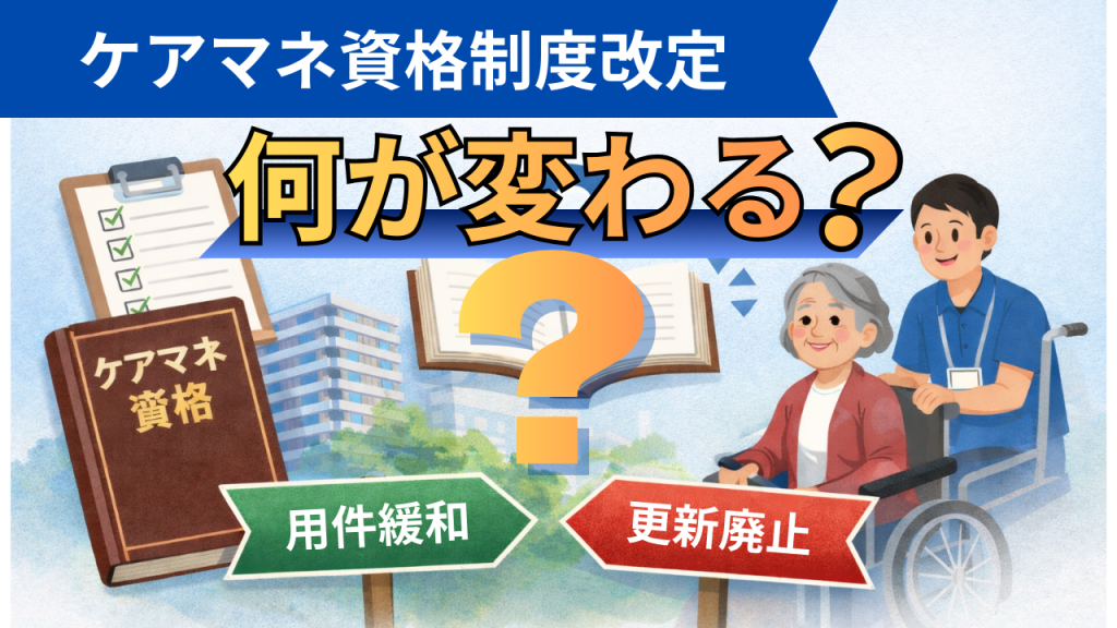【ケアマネ資格制度改革】取得要件見直し・更新制廃止で何が変わる？